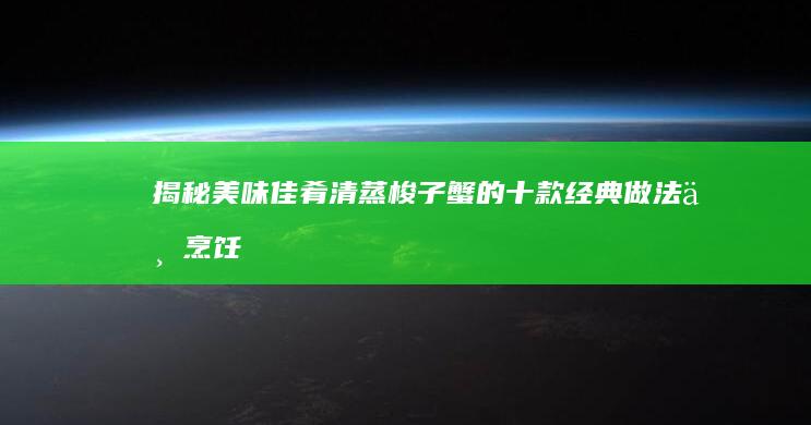 揭秘美味佳肴：清蒸梭子蟹的十款经典做法与烹饪技巧